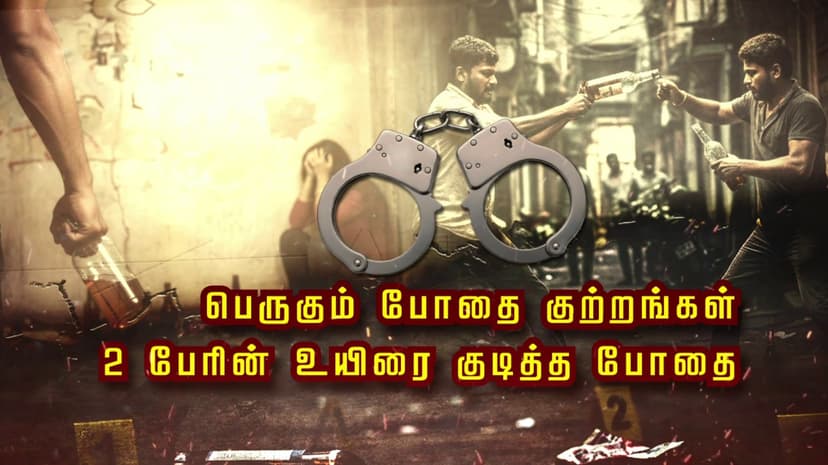 பெருகும் போதை குற்றங்கள்.. 2 பேரின் உயிரை குடித்த போதை