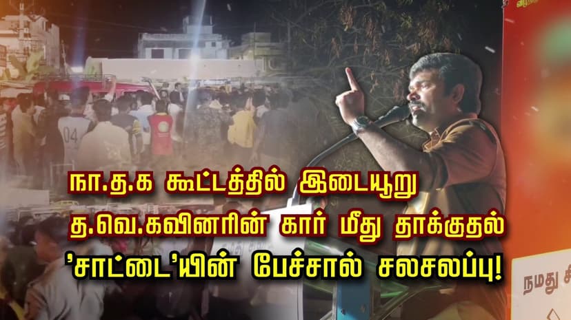நா.த.க கூட்டத்தில் இடையூறு... த.வெ.கவினரின் கார் மீது தாக்குதல்... 'சாட்டை'யின் பேச்சால் சலசலப்பு