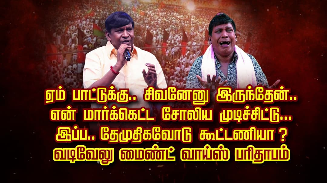 ஏம் பாட்டுக்கு.. சிவனேனு இருந்தேன்.. என் மார்க்கெட்ட சோலிய முடிச்சிட்டு... இப்ப..தேமுதிகவோடு கூட்டணியா ? வடிவேலு மைண்ட் வாய்ஸ் பரிதாபம்