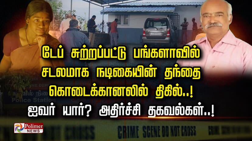 டேப் சுற்றப்பட்டு பங்களாவில் சடலமாக நடிகையின் தந்தை.. கொடைக்கானலில் திகில்..! ஐவர் யார்? அதிர்ச்சி தகவல்கள்..!