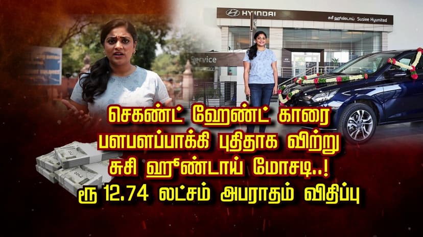 செகண்ட் ஹேண்ட் காரை பளபளப்பாக்கி புதிதாக விற்று சுசி ஹூண்டாய் மோசடி..! ரூ 12.74 லட்சம் அபராதம் விதிப்பு..